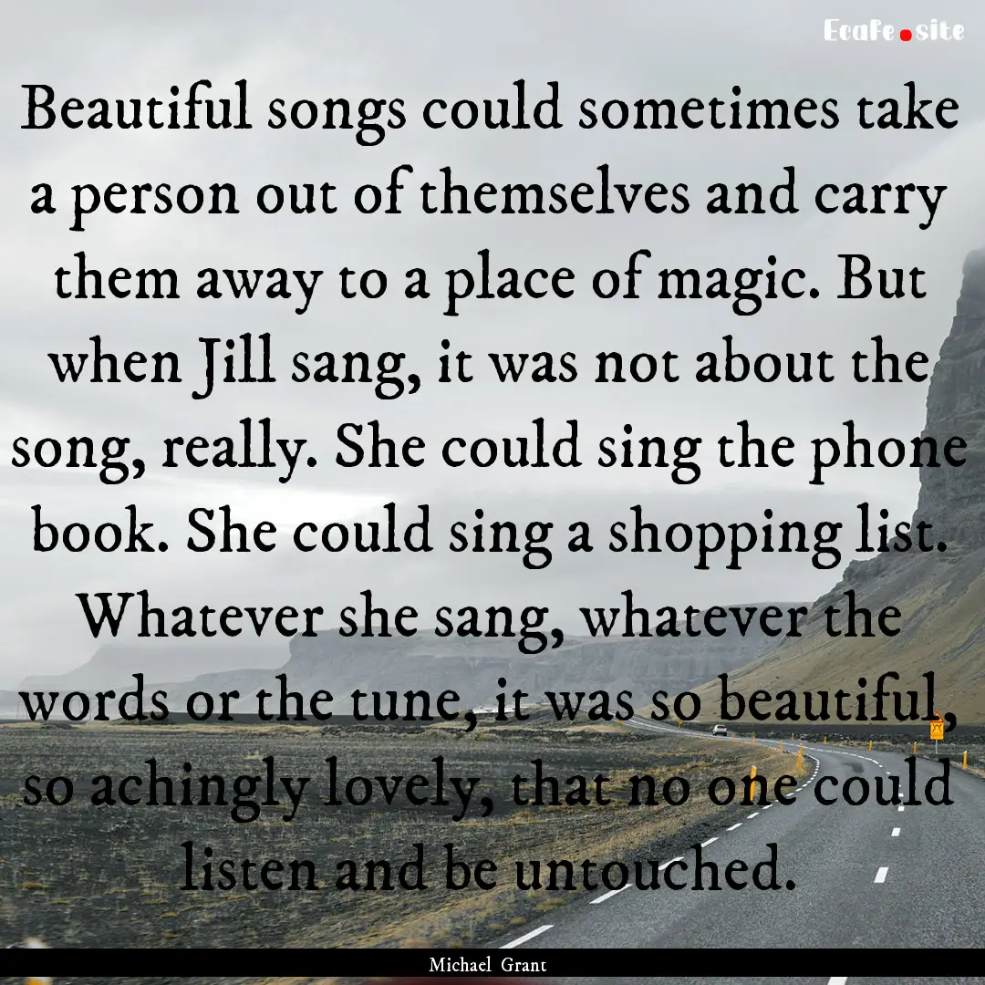 Beautiful songs could sometimes take a person.... : Quote by Michael Grant