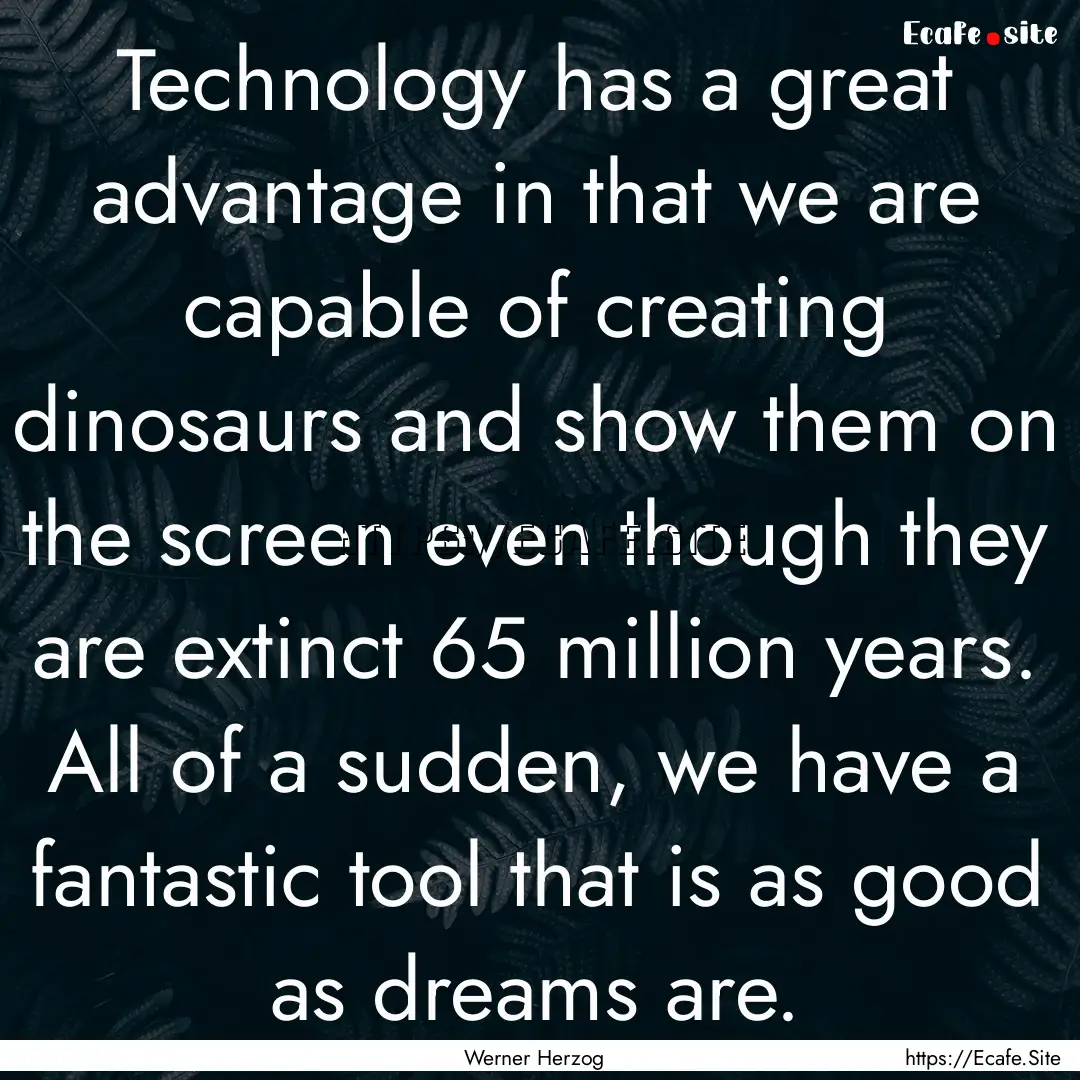 Technology has a great advantage in that.... : Quote by Werner Herzog