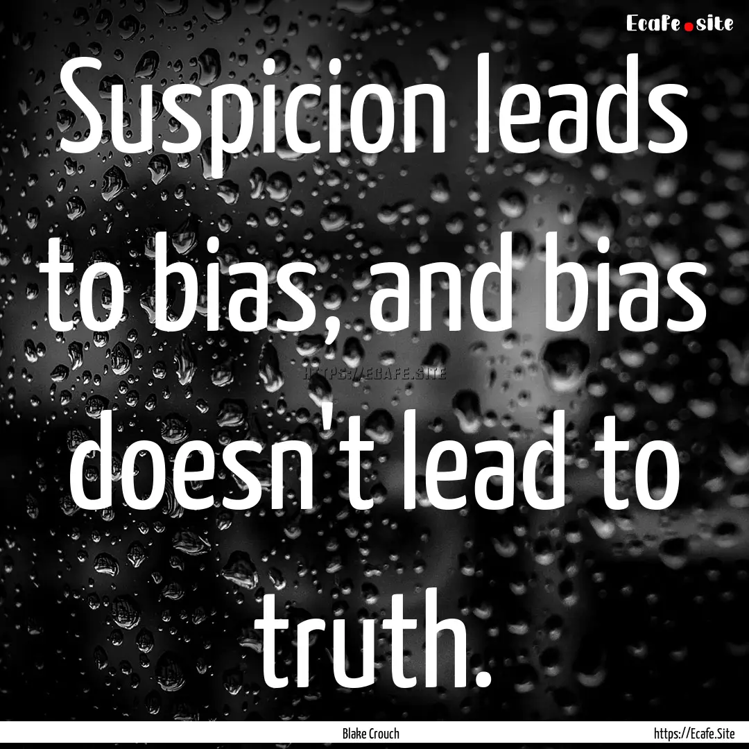 Suspicion leads to bias, and bias doesn't.... : Quote by Blake Crouch