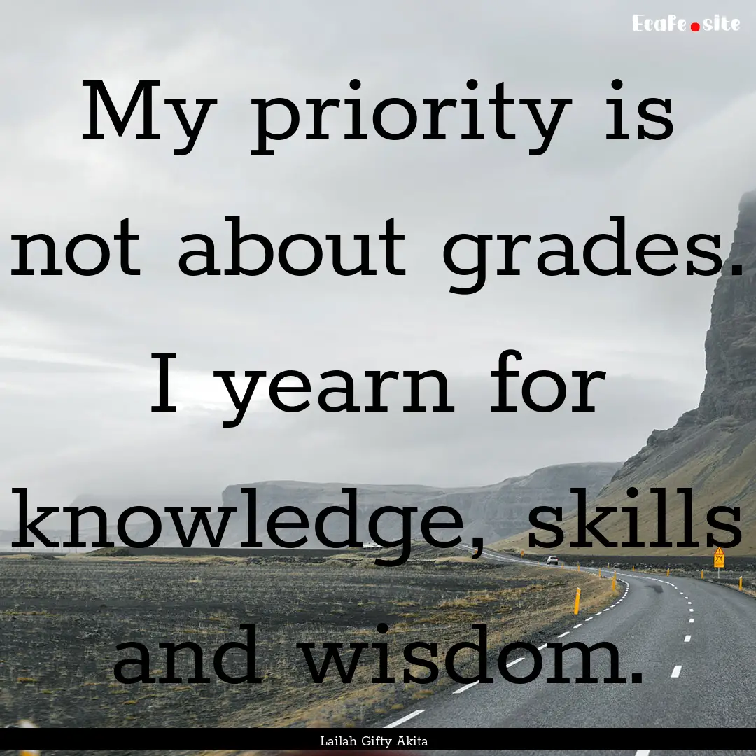 My priority is not about grades. I yearn.... : Quote by Lailah Gifty Akita