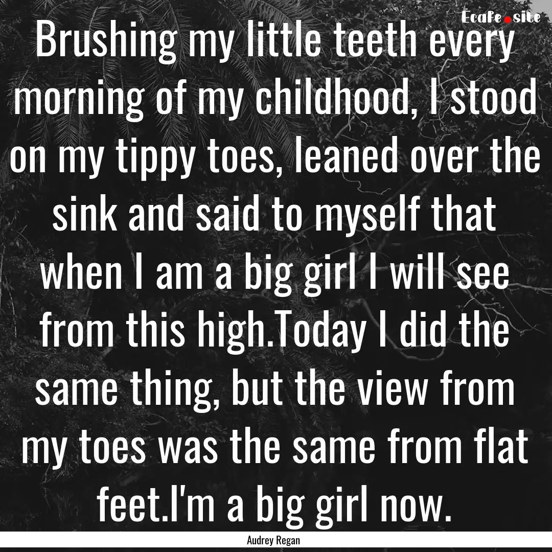 Brushing my little teeth every morning of.... : Quote by Audrey Regan