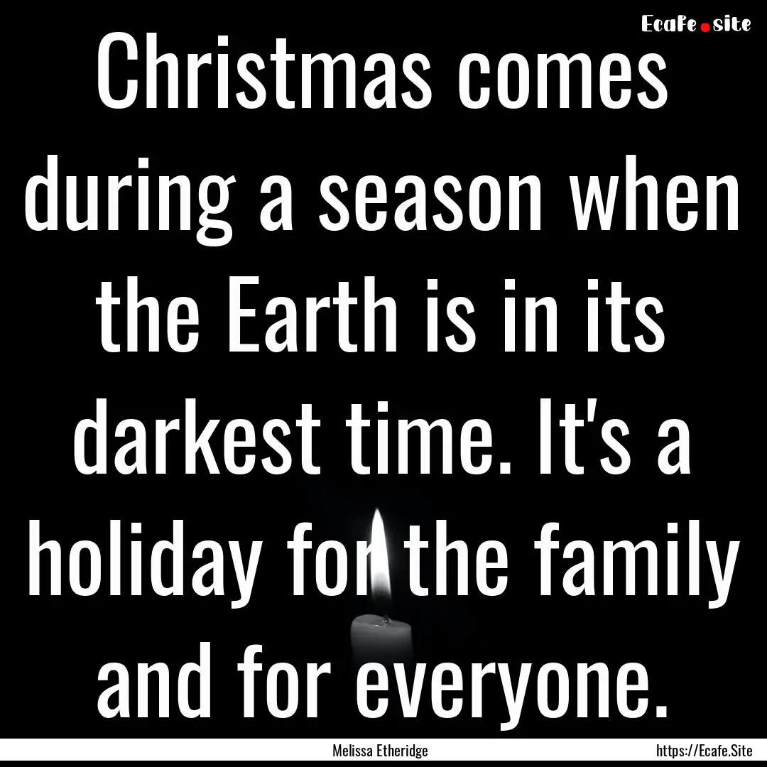 Christmas comes during a season when the.... : Quote by Melissa Etheridge