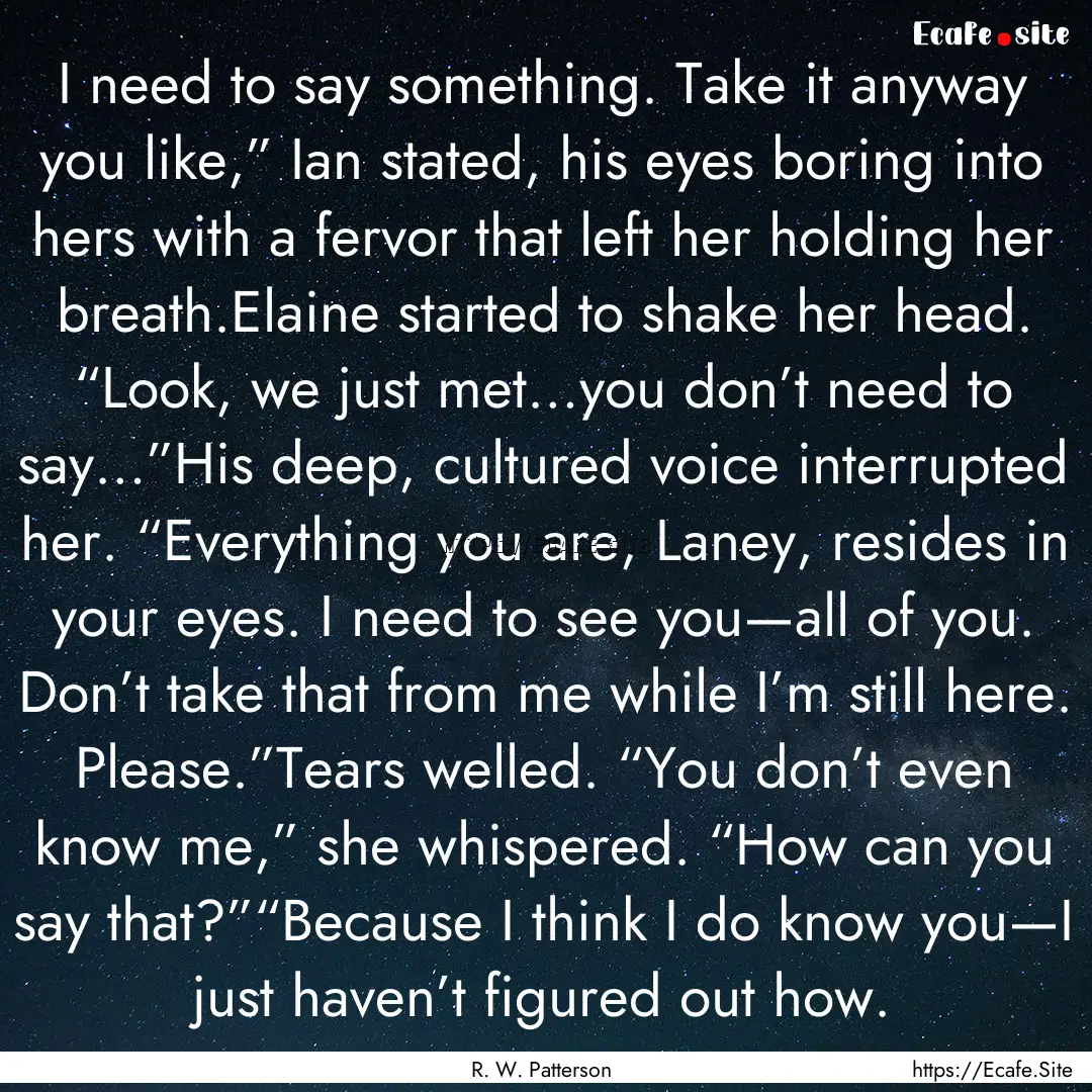 I need to say something. Take it anyway you.... : Quote by R. W. Patterson