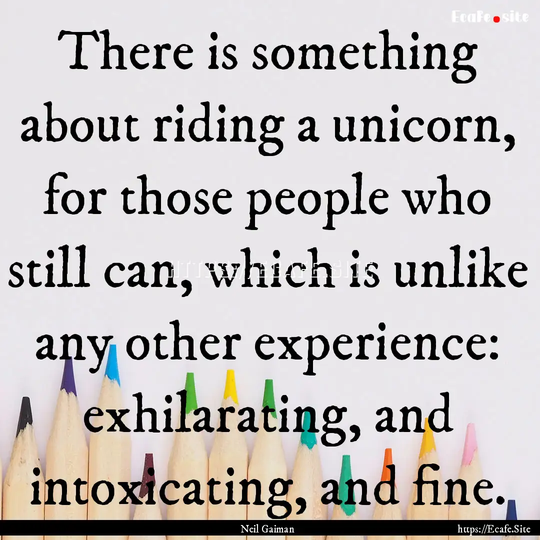 There is something about riding a unicorn,.... : Quote by Neil Gaiman