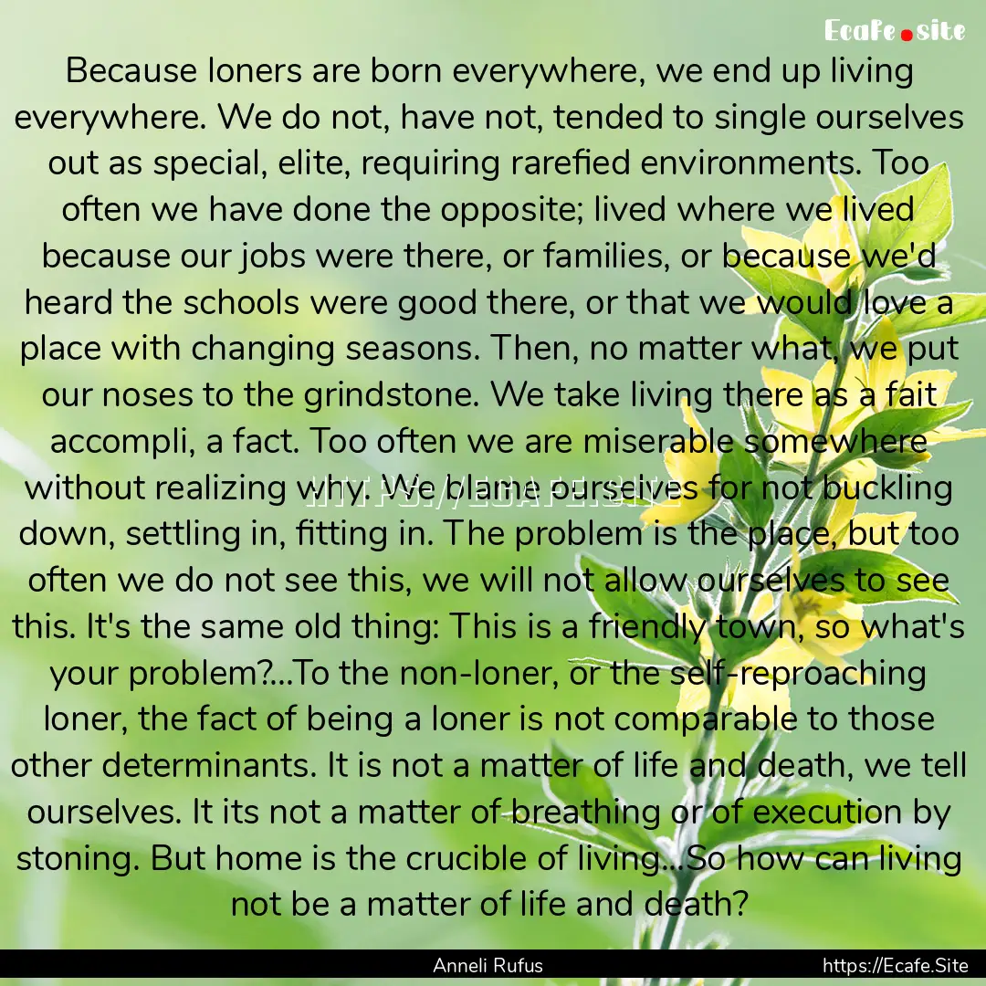 Because loners are born everywhere, we end.... : Quote by Anneli Rufus