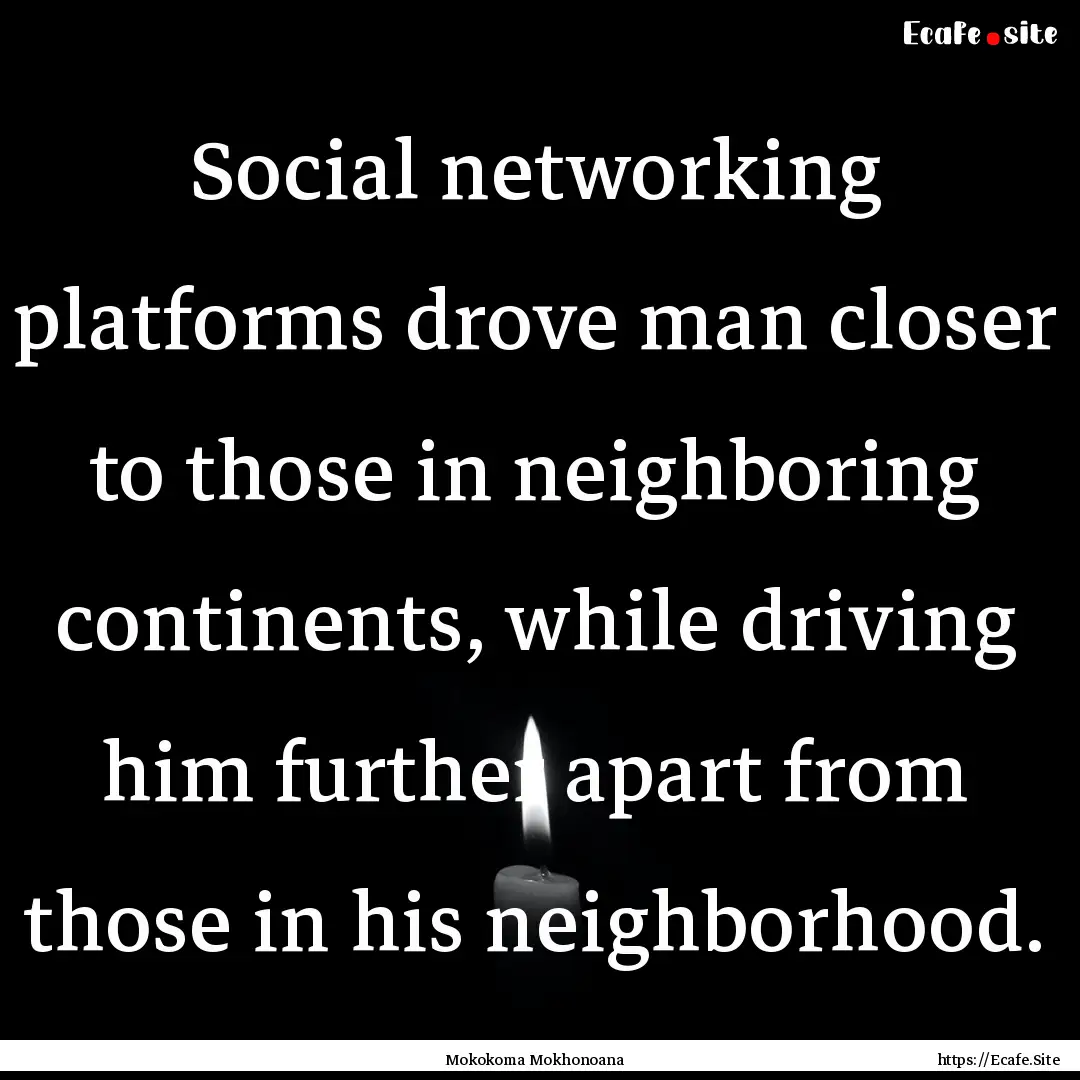 Social networking platforms drove man closer.... : Quote by Mokokoma Mokhonoana