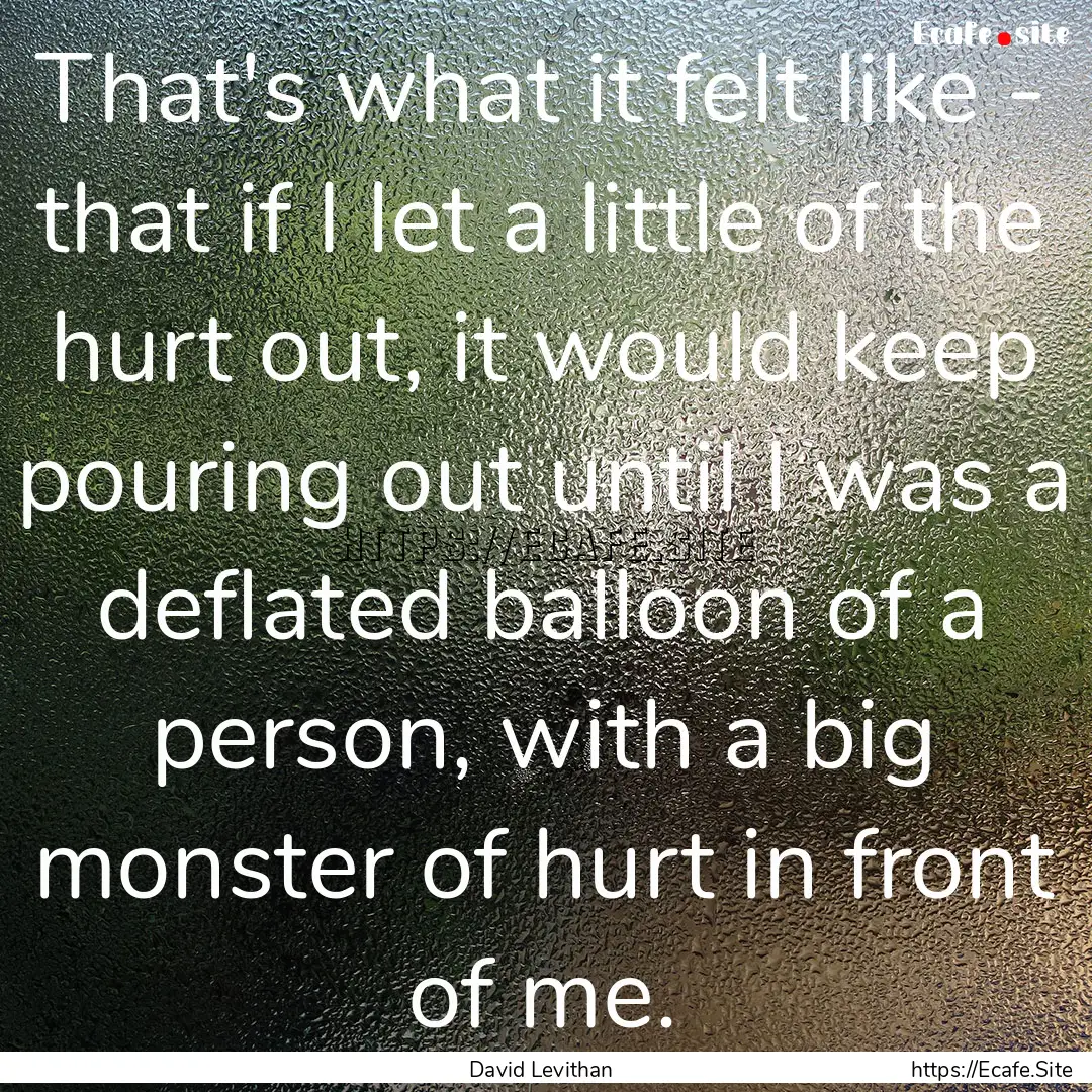 That's what it felt like - that if I let.... : Quote by David Levithan