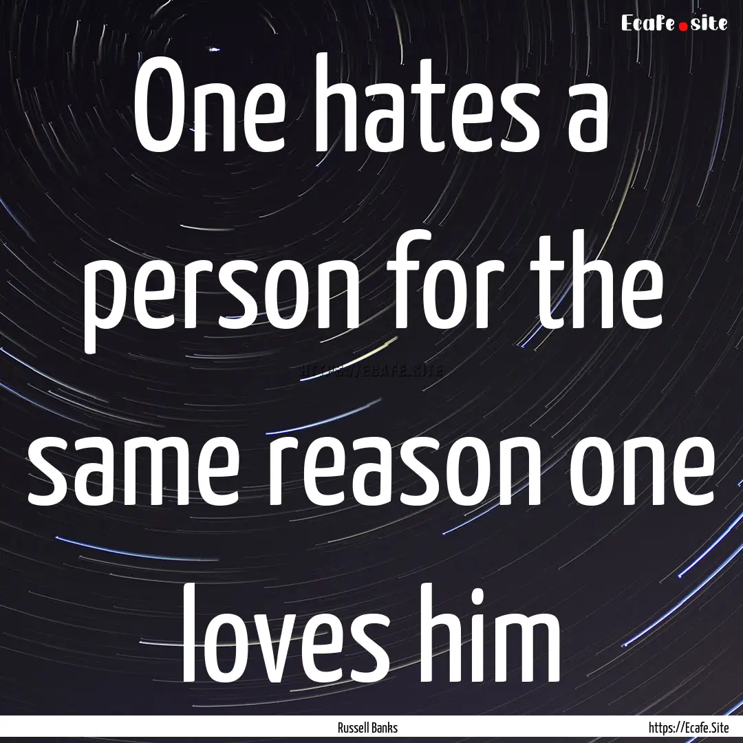 One hates a person for the same reason one.... : Quote by Russell Banks