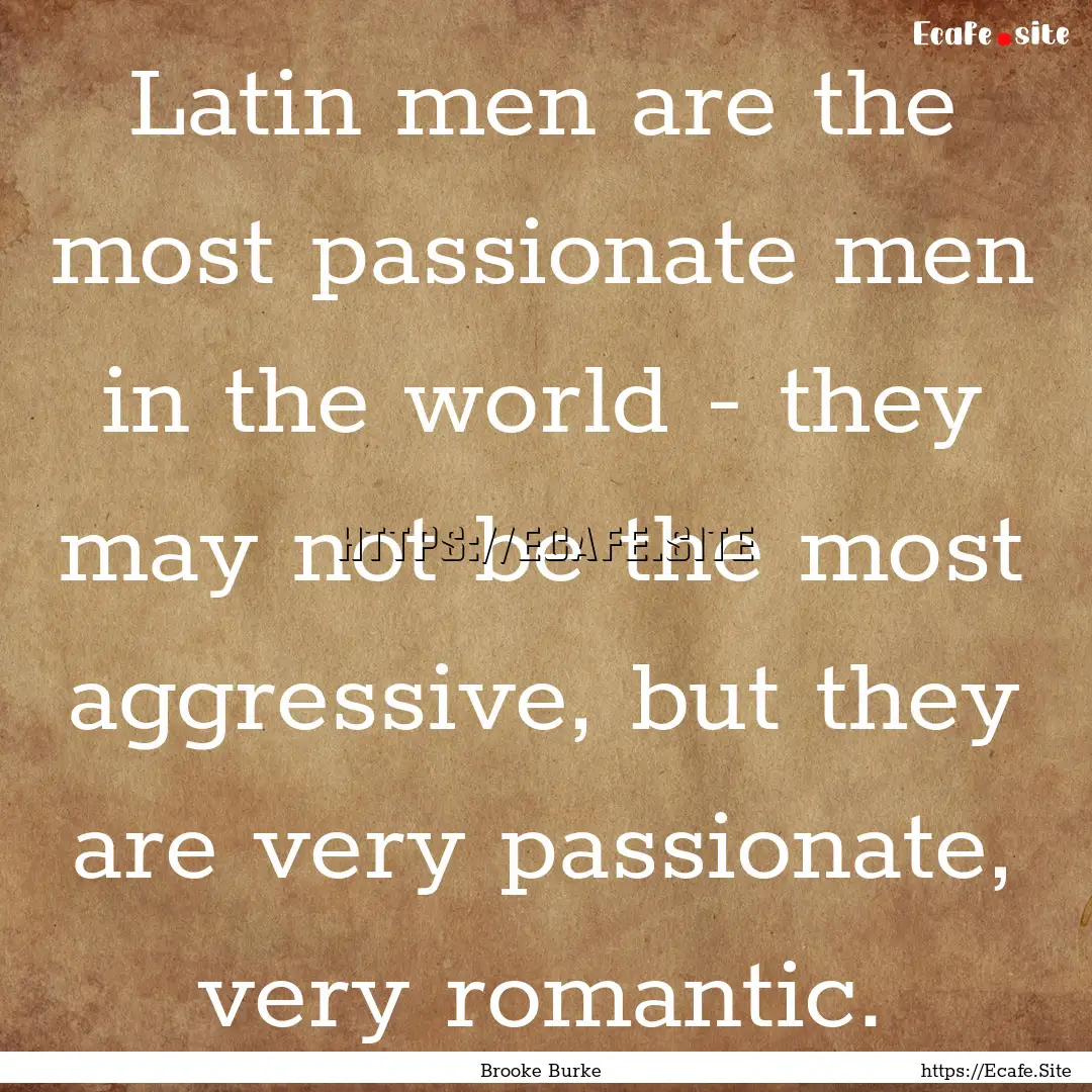 Latin men are the most passionate men in.... : Quote by Brooke Burke