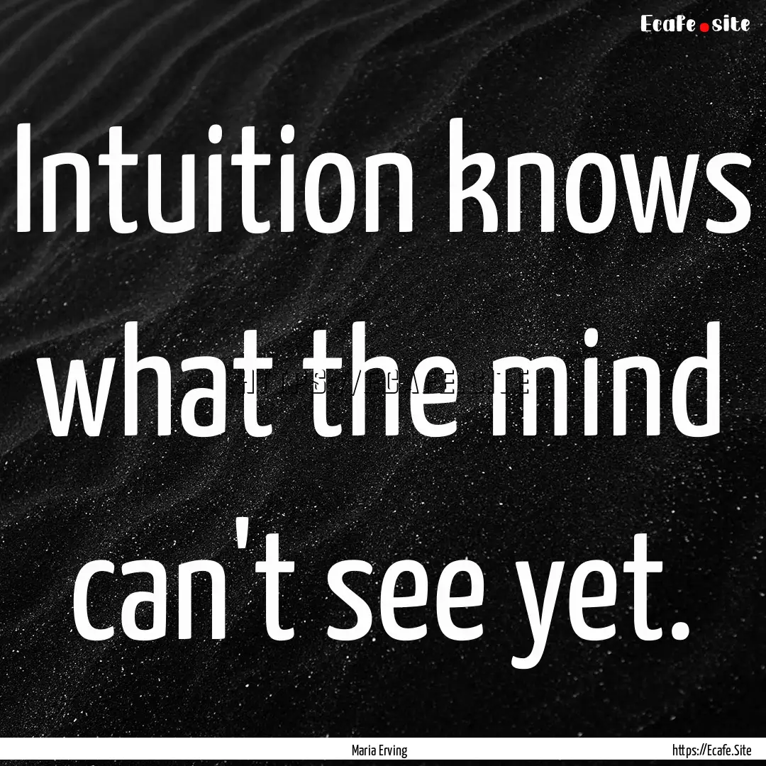 Intuition knows what the mind can't see yet..... : Quote by Maria Erving