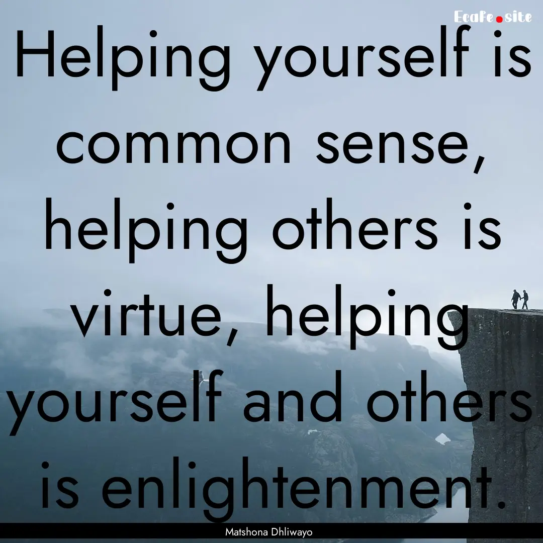 Helping yourself is common sense, helping.... : Quote by Matshona Dhliwayo