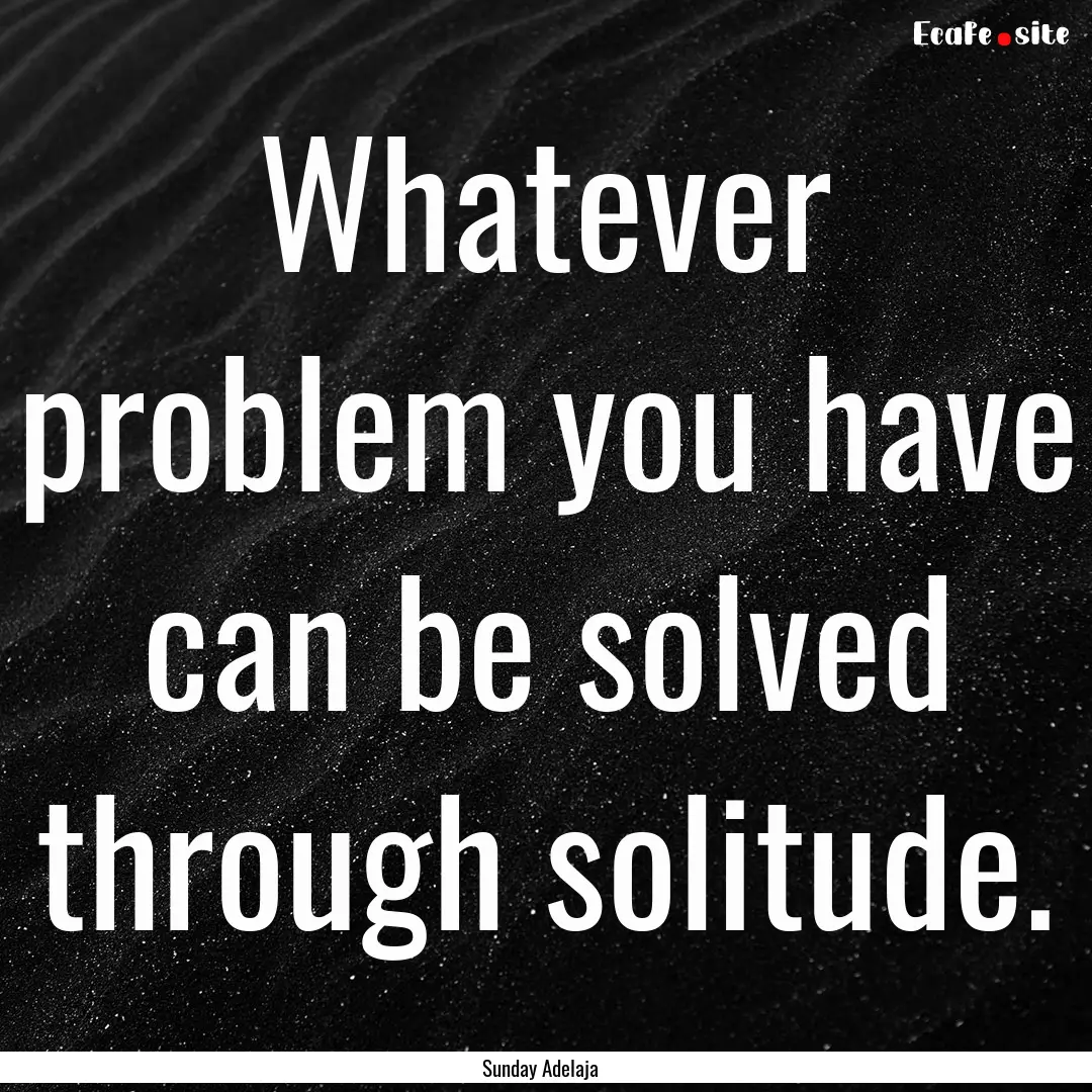 Whatever problem you have can be solved through.... : Quote by Sunday Adelaja