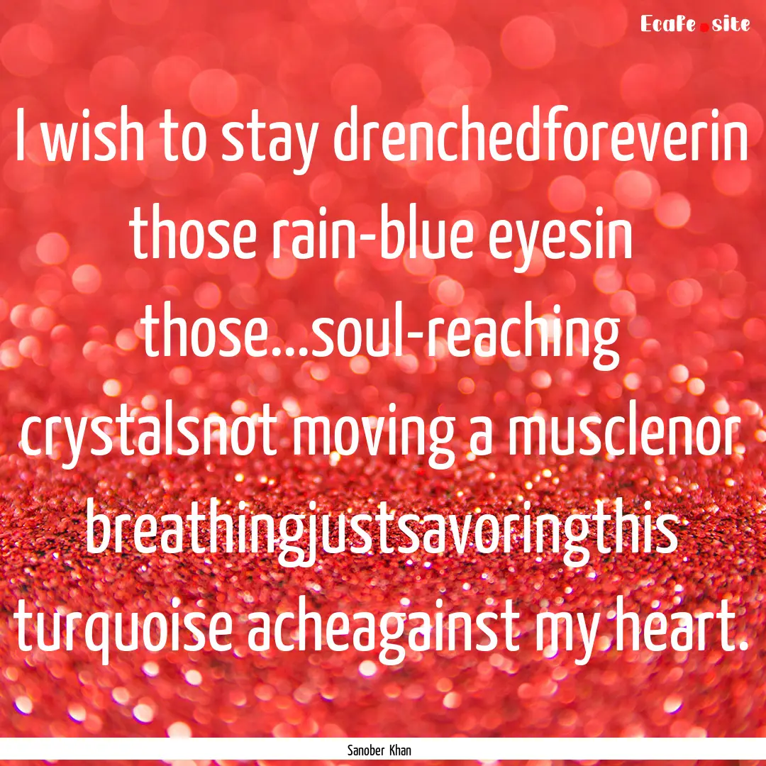 I wish to stay drenchedforeverin those rain-blue.... : Quote by Sanober Khan