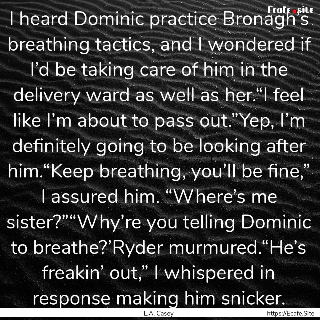 I heard Dominic practice Bronagh’s breathing.... : Quote by L.A. Casey