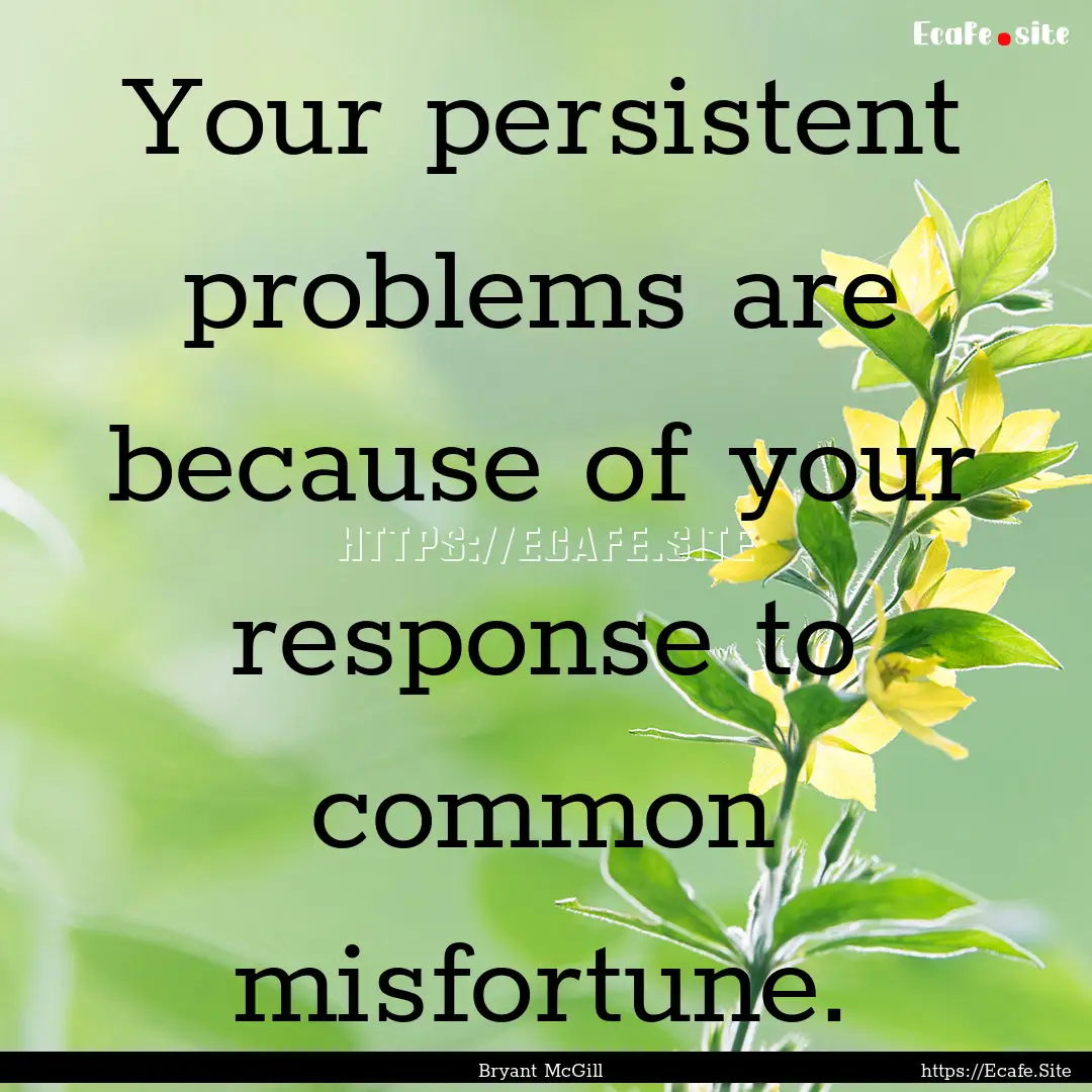 Your persistent problems are because of your.... : Quote by Bryant McGill