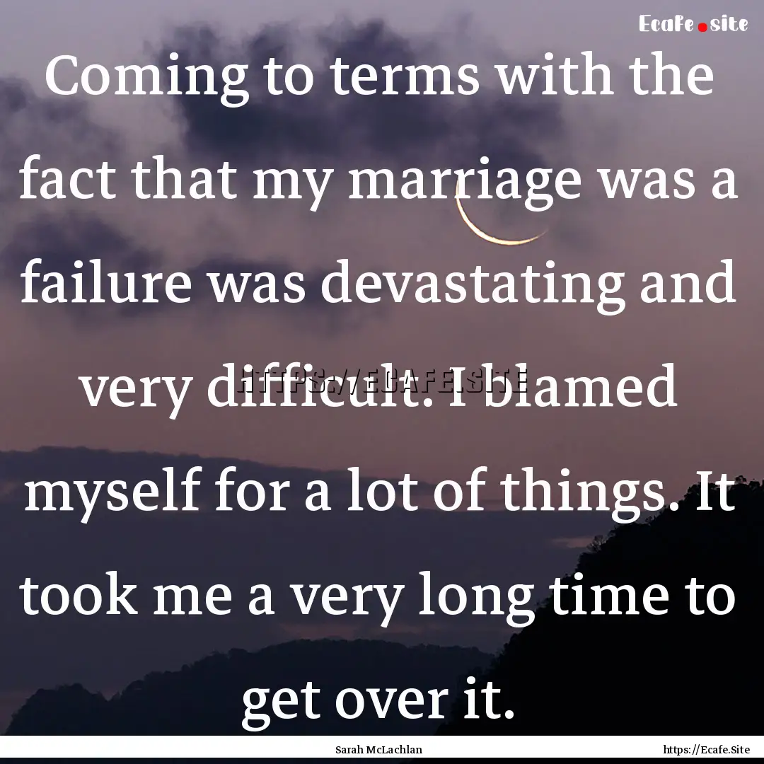 Coming to terms with the fact that my marriage.... : Quote by Sarah McLachlan