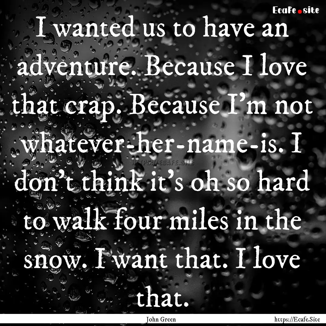 I wanted us to have an adventure. Because.... : Quote by John Green