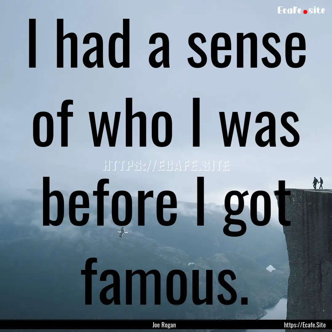 I had a sense of who I was before I got famous..... : Quote by Joe Rogan