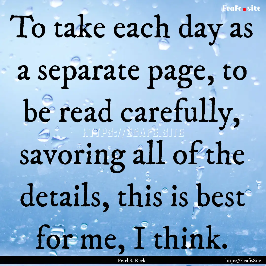 To take each day as a separate page, to be.... : Quote by Pearl S. Buck