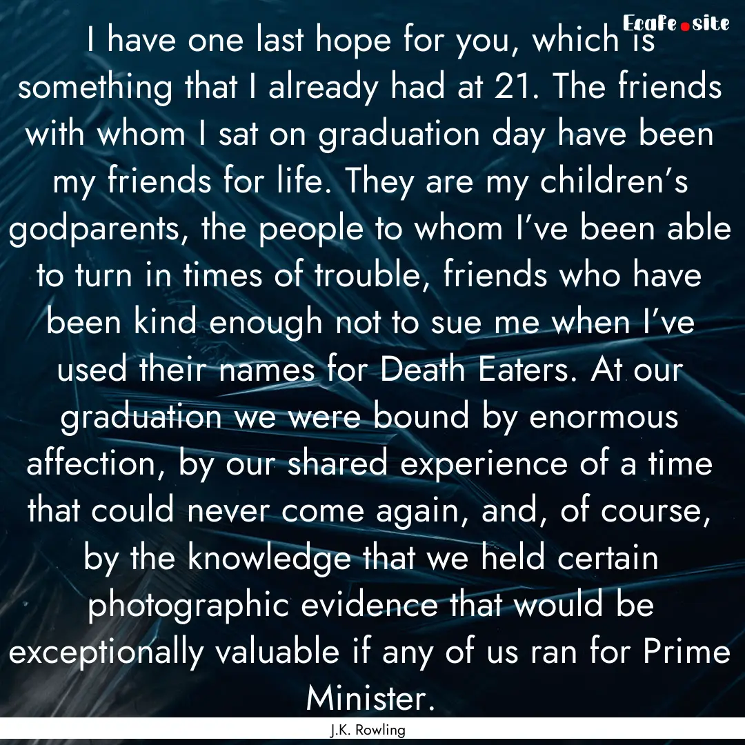 I have one last hope for you, which is something.... : Quote by J.K. Rowling