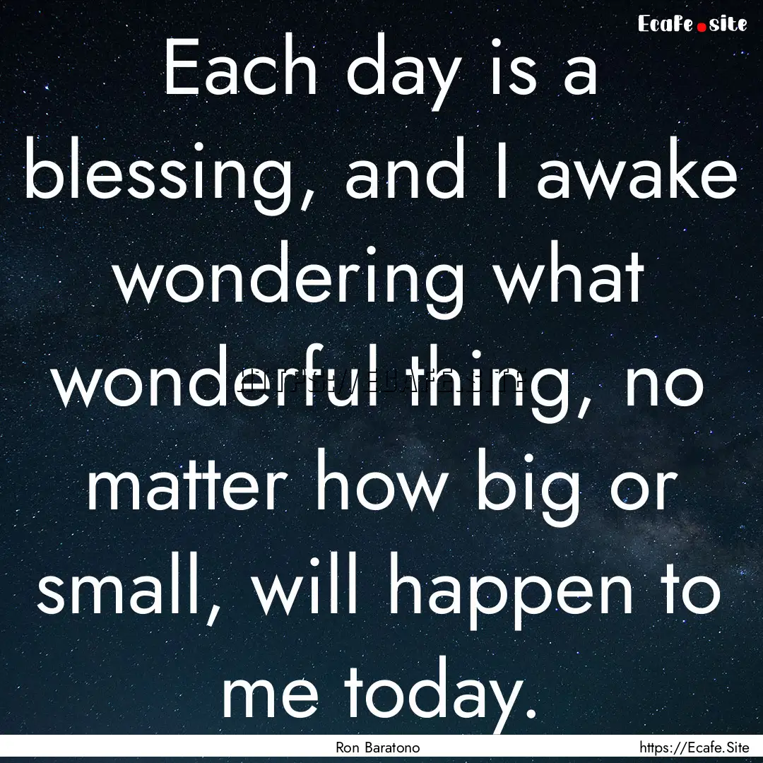 Each day is a blessing, and I awake wondering.... : Quote by Ron Baratono