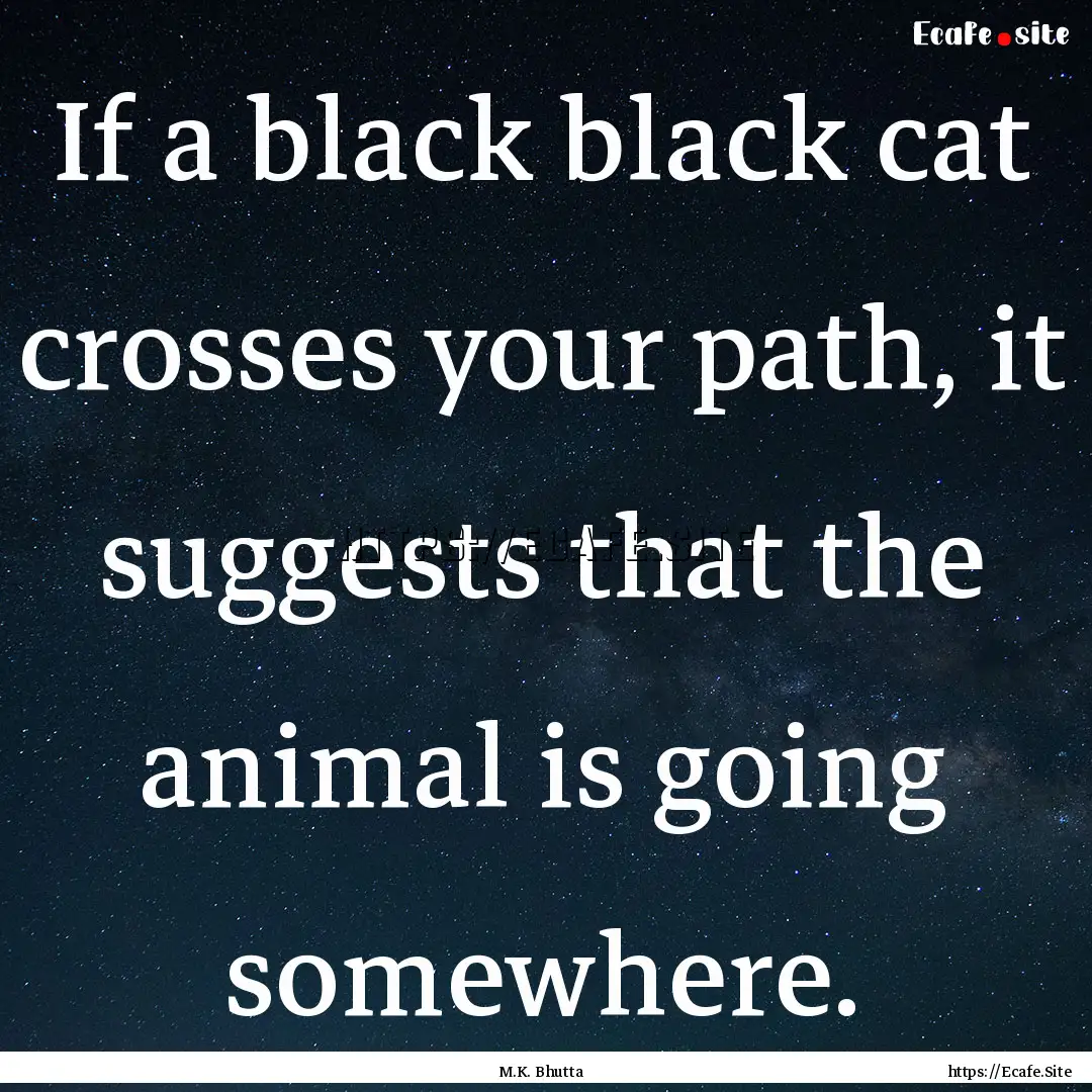 If a black black cat crosses your path, it.... : Quote by M.K. Bhutta