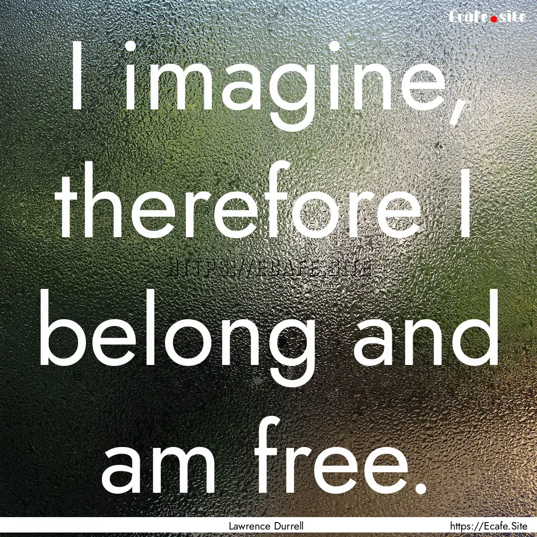 I imagine, therefore I belong and am free..... : Quote by Lawrence Durrell