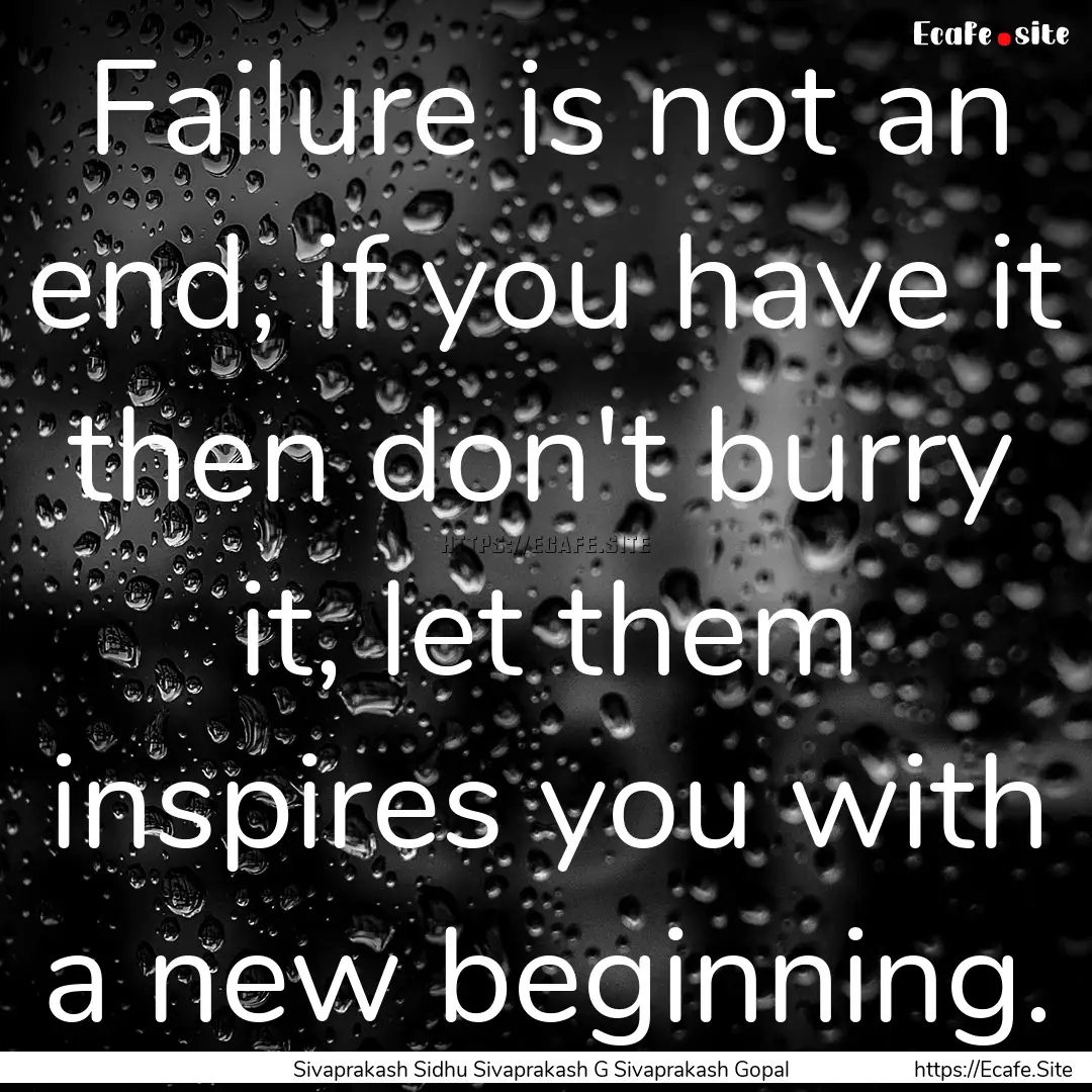 Failure is not an end, if you have it then.... : Quote by Sivaprakash Sidhu Sivaprakash G Sivaprakash Gopal