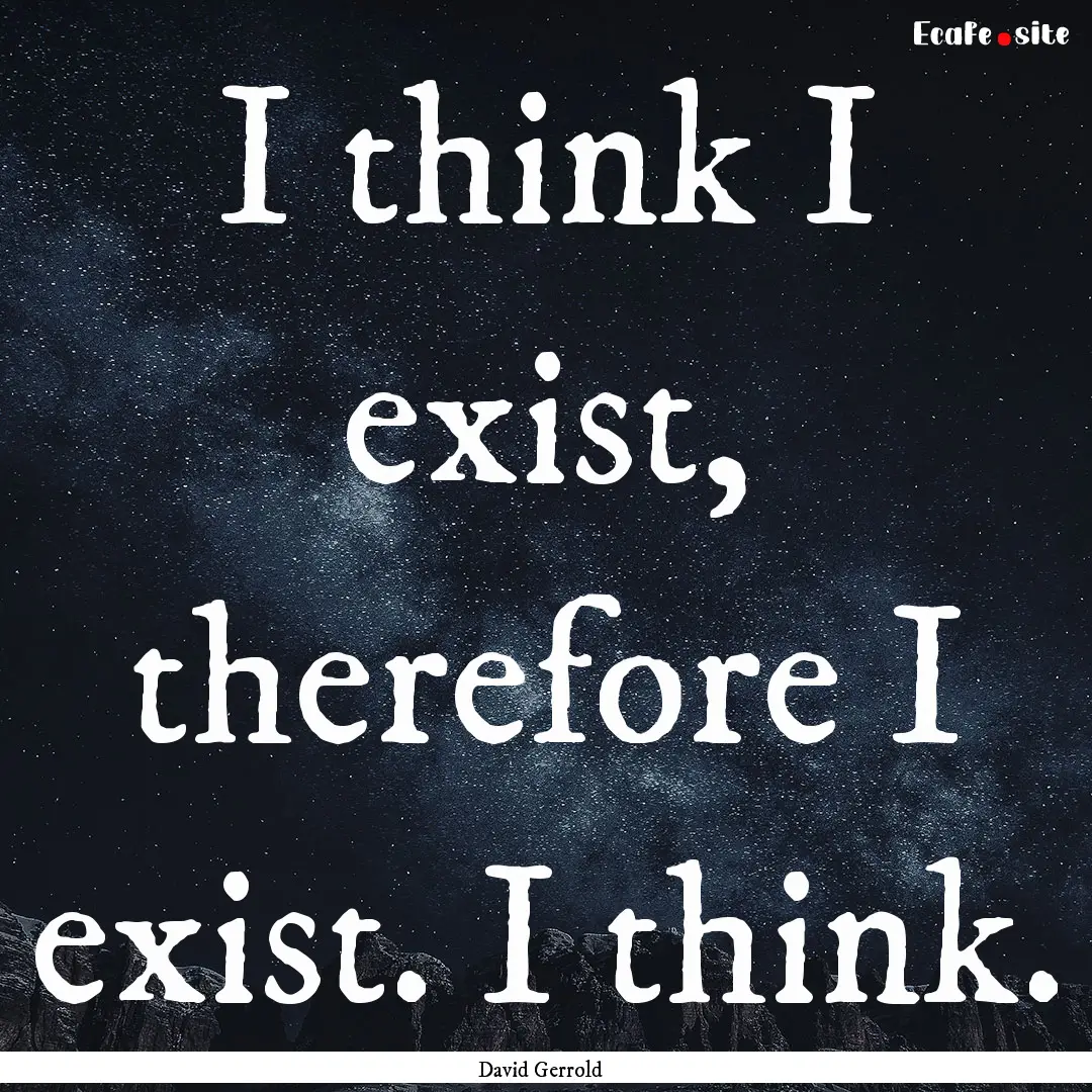 I think I exist, therefore I exist. I think..... : Quote by David Gerrold