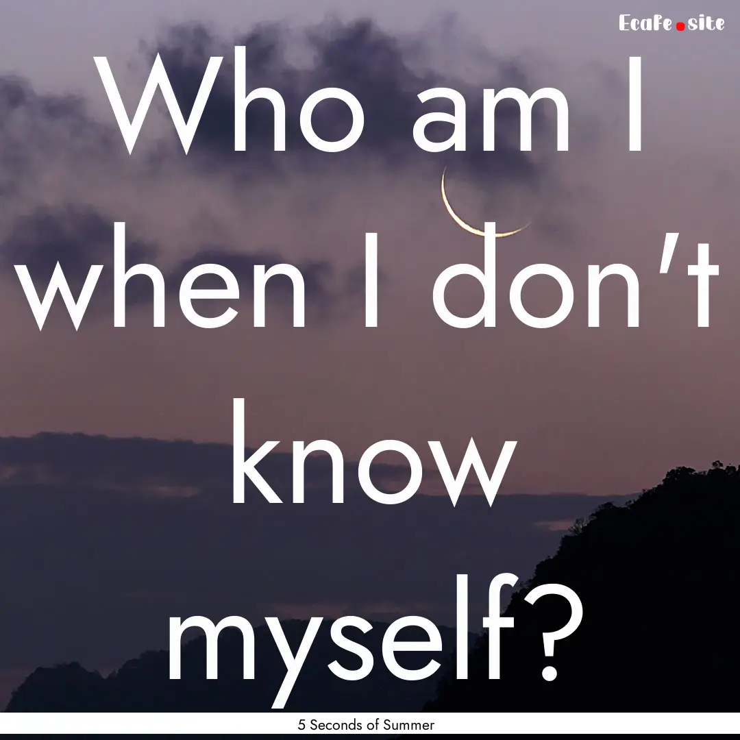 Who am I when I don't know myself? : Quote by 5 Seconds of Summer