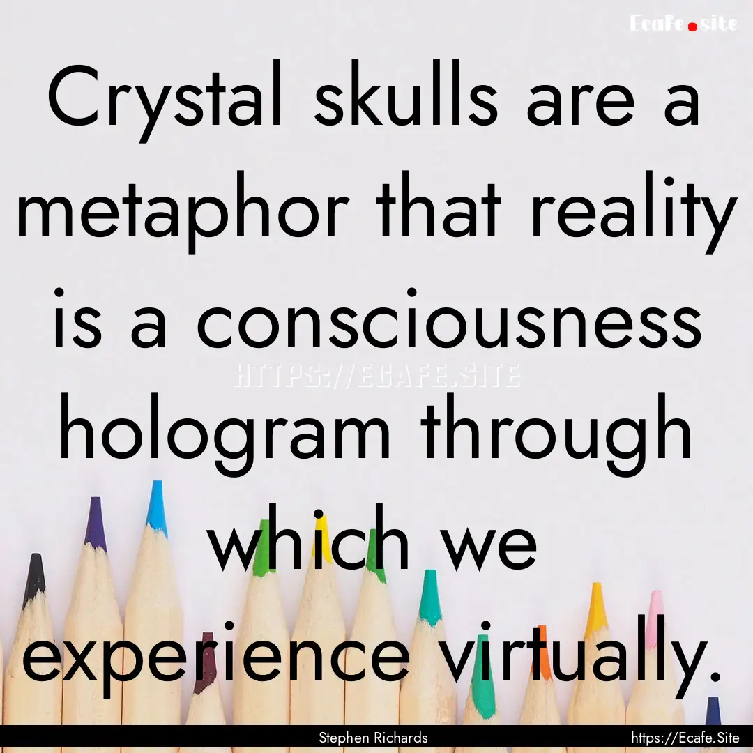 Crystal skulls are a metaphor that reality.... : Quote by Stephen Richards