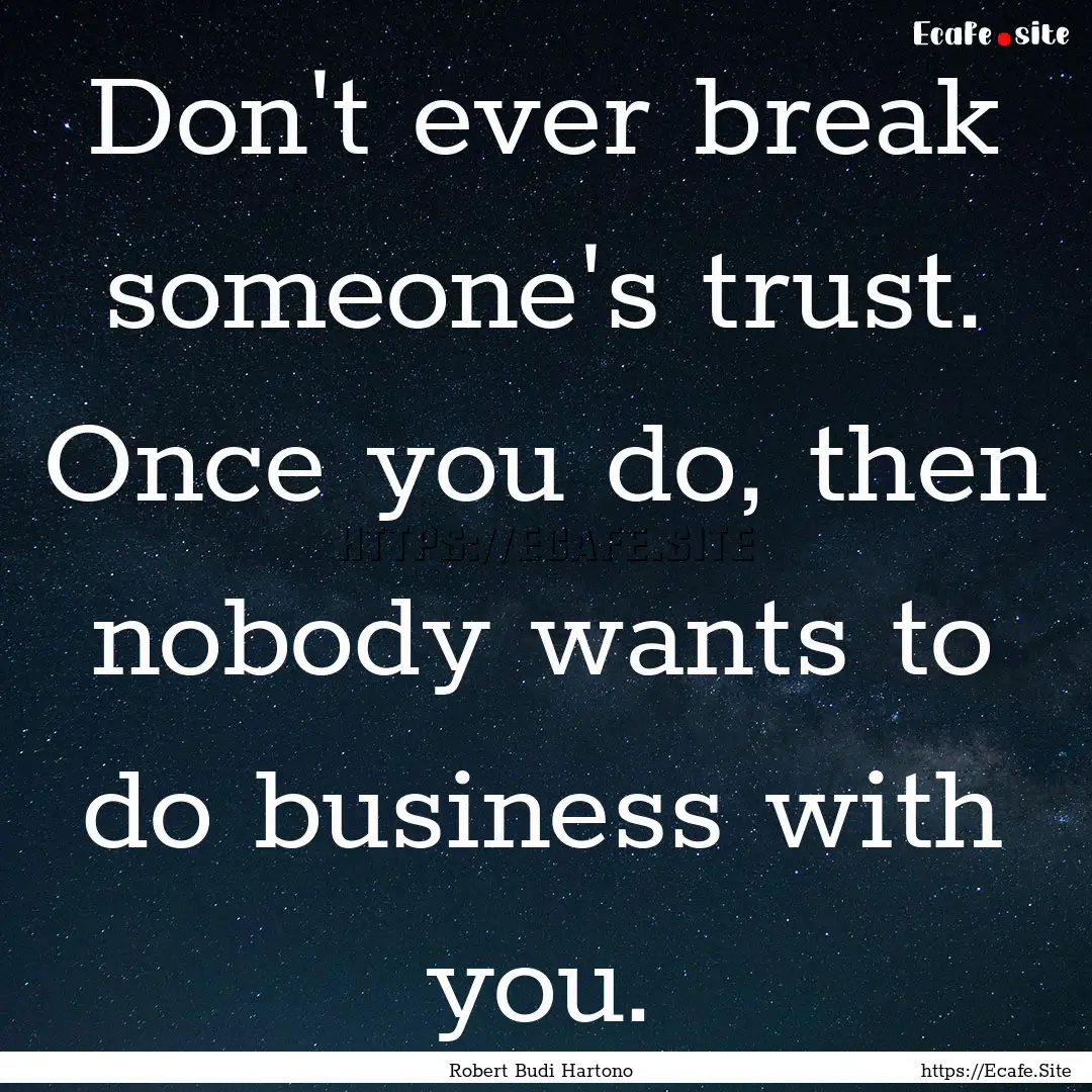 Don't ever break someone's trust. Once you.... : Quote by Robert Budi Hartono