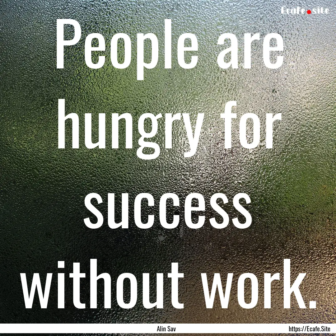 People are hungry for success without work..... : Quote by Alin Sav