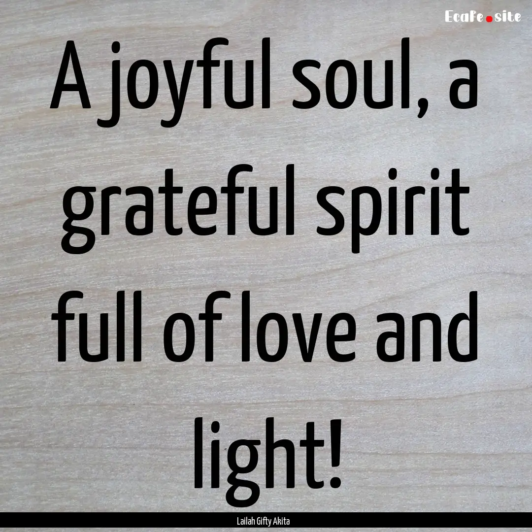 A joyful soul, a grateful spirit full of.... : Quote by Lailah Gifty Akita