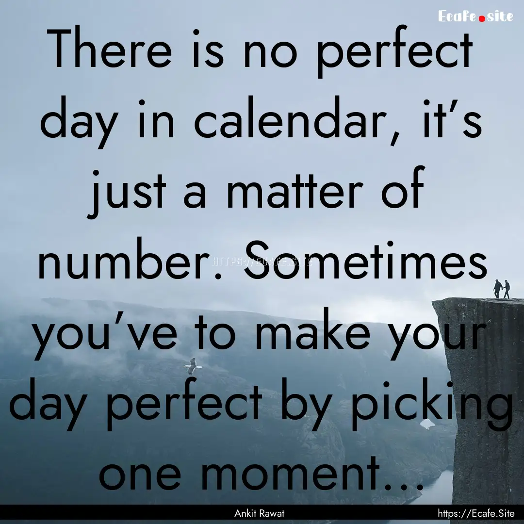 There is no perfect day in calendar, it’s.... : Quote by Ankit Rawat