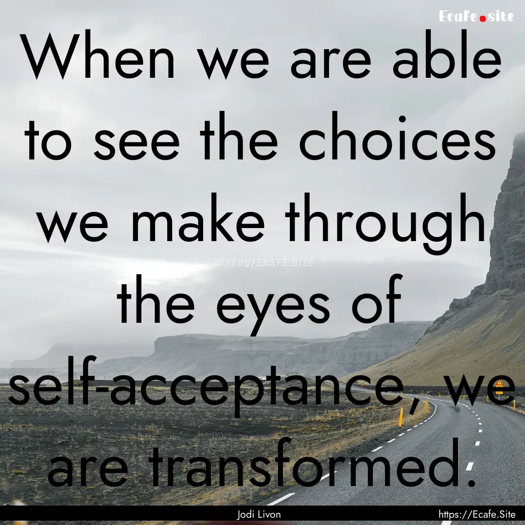 When we are able to see the choices we make.... : Quote by Jodi Livon