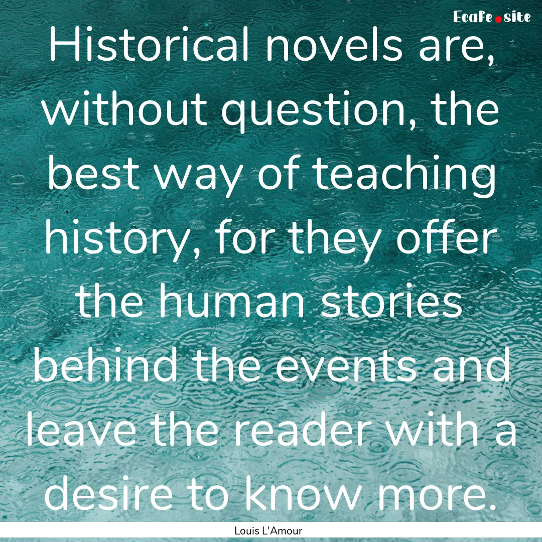 Historical novels are, without question,.... : Quote by Louis L'Amour