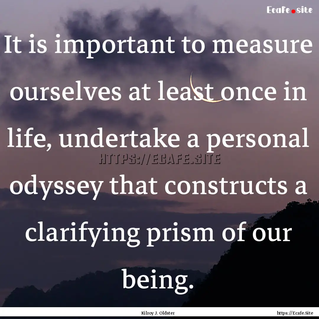 It is important to measure ourselves at least.... : Quote by Kilroy J. Oldster