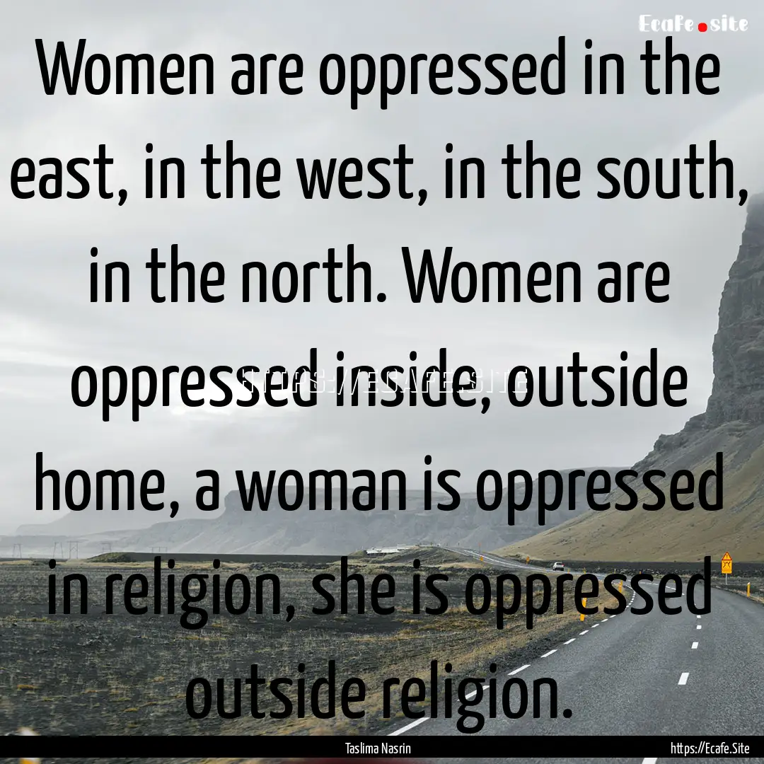 Women are oppressed in the east, in the west,.... : Quote by Taslima Nasrin