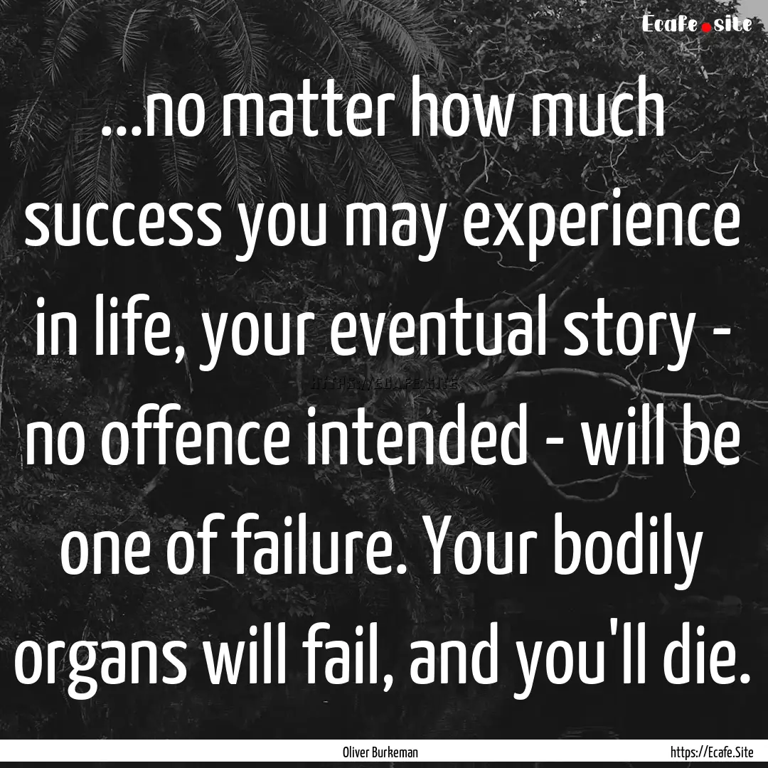 ...no matter how much success you may experience.... : Quote by Oliver Burkeman