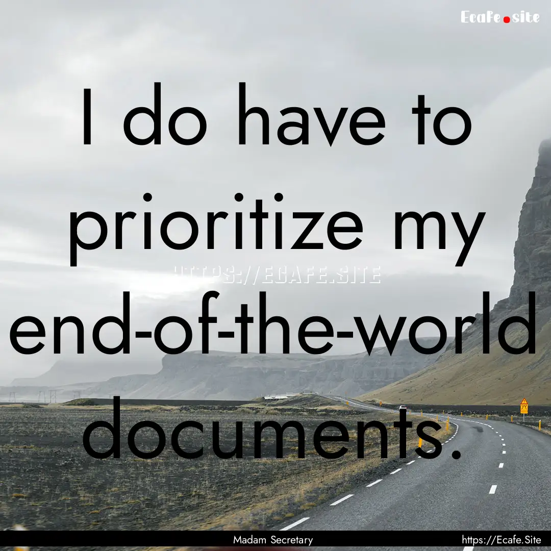 I do have to prioritize my end-of-the-world.... : Quote by Madam Secretary