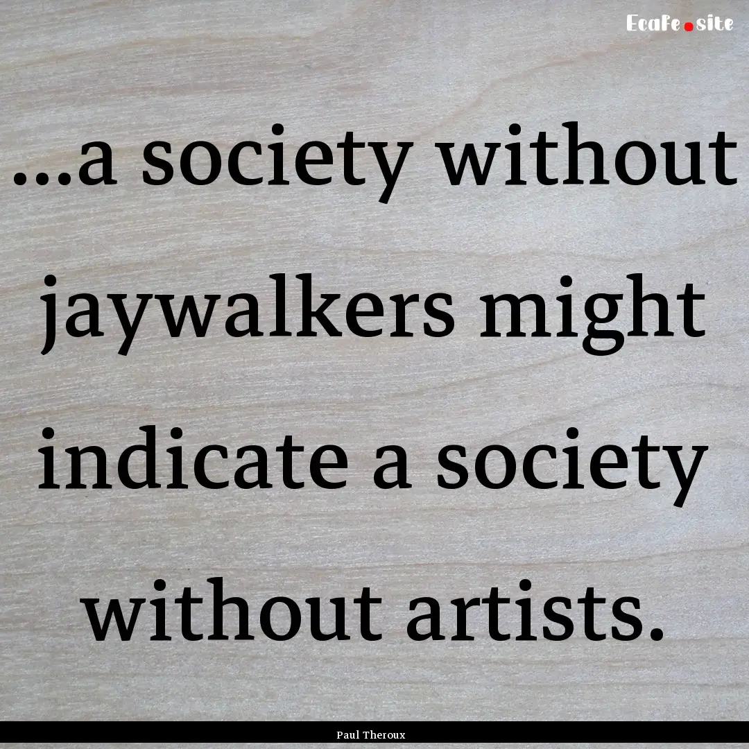 ...a society without jaywalkers might indicate.... : Quote by Paul Theroux