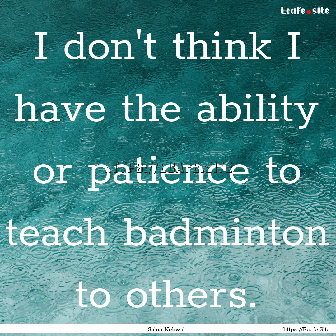 I don't think I have the ability or patience.... : Quote by Saina Nehwal