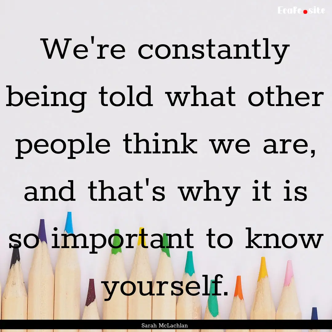 We're constantly being told what other people.... : Quote by Sarah McLachlan