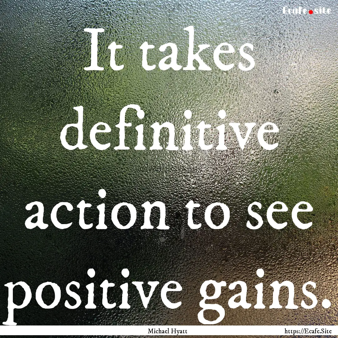 It takes definitive action to see positive.... : Quote by Michael Hyatt