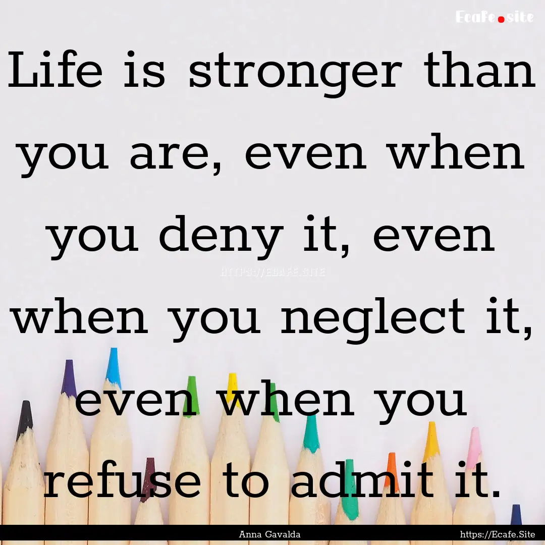 Life is stronger than you are, even when.... : Quote by Anna Gavalda