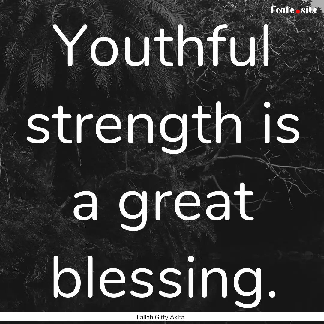 Youthful strength is a great blessing. : Quote by Lailah Gifty Akita