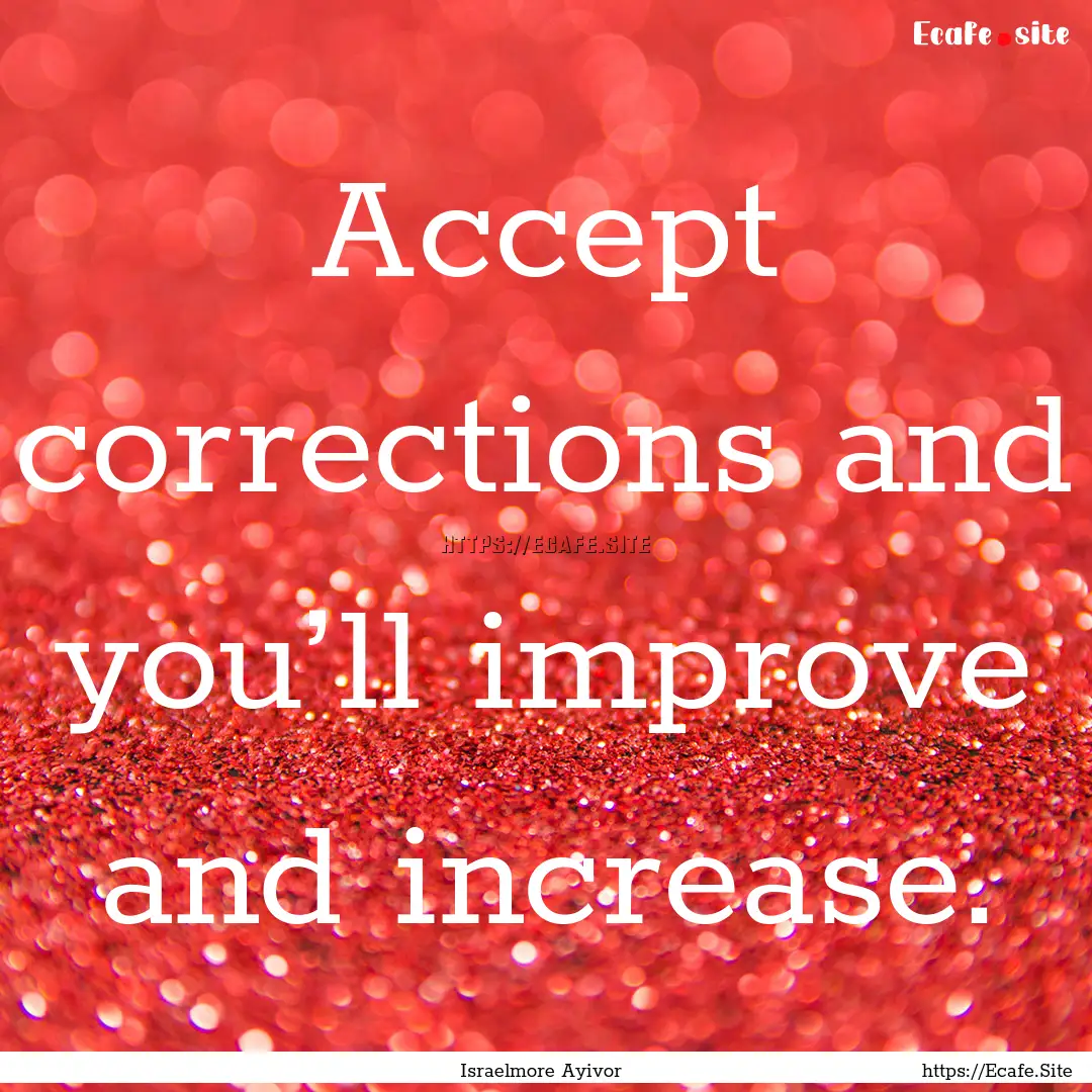 Accept corrections and you’ll improve and.... : Quote by Israelmore Ayivor