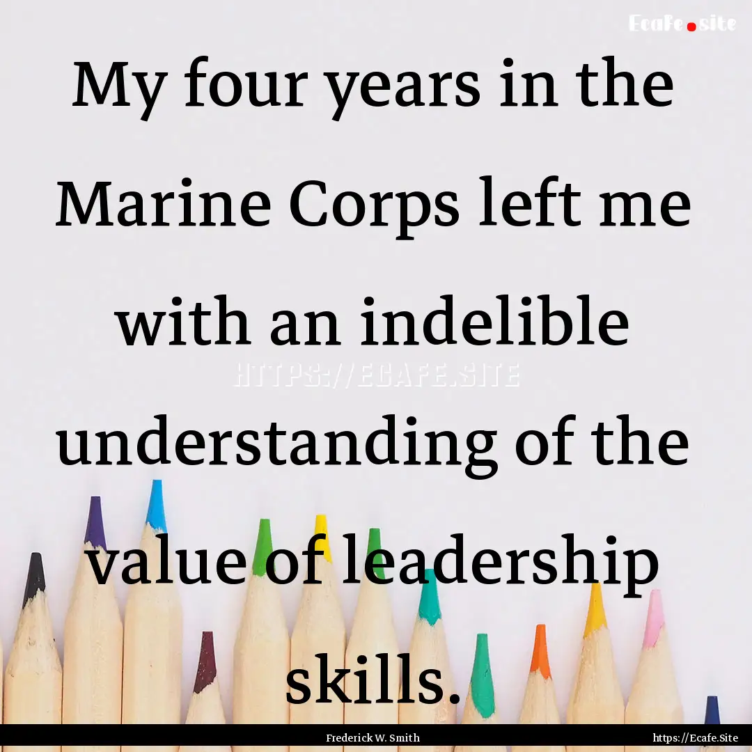 My four years in the Marine Corps left me.... : Quote by Frederick W. Smith