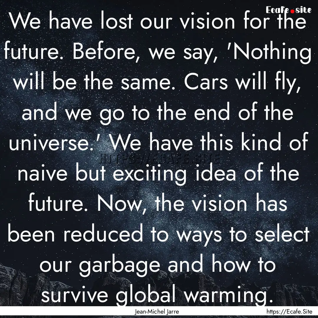 We have lost our vision for the future. Before,.... : Quote by Jean-Michel Jarre